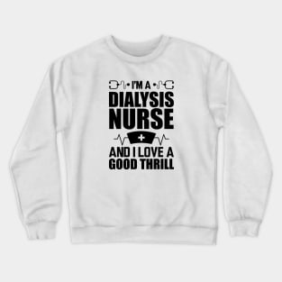 Dialysis Nurse - I'm a dialysis nurse and I love a good thrill Crewneck Sweatshirt